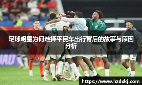 足球明星为何选择平民车出行背后的故事与原因分析